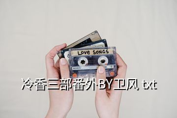 冷香三部番外BY衛(wèi)風 txt