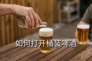 如何打開桶裝啤酒