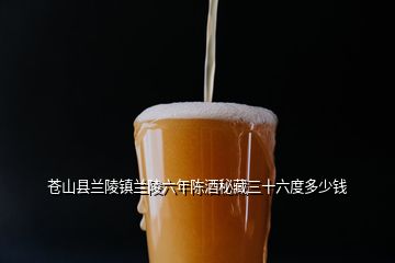 蒼山縣蘭陵鎮(zhèn)蘭陵六年陳酒秘藏三十六度多少錢