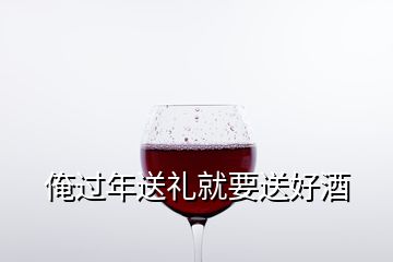 俺過(guò)年送禮就要送好酒