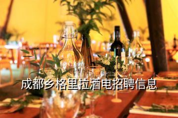 成都鄉(xiāng)格里拉酒電招聘信息