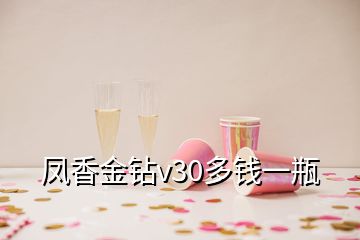 鳳香金鉆v30多錢一瓶