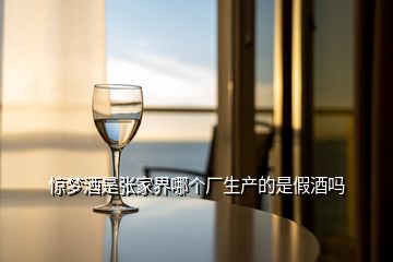 驚夢酒是張家界哪個(gè)廠生產(chǎn)的是假酒嗎