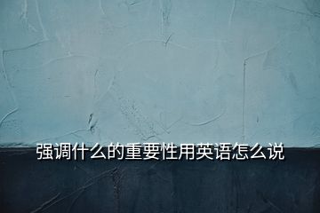 強調(diào)什么的重要性用英語怎么說