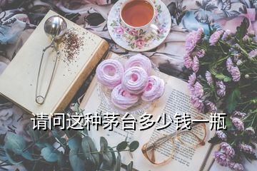 請(qǐng)問(wèn)這種茅臺(tái)多少錢(qián)一瓶