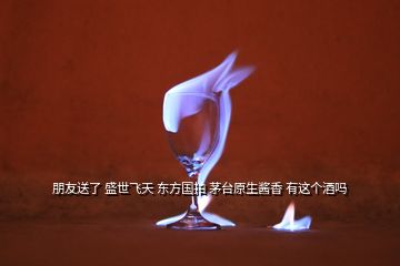 朋友送了 盛世飛天 東方國(guó)拍 茅臺(tái)原生醬香 有這個(gè)酒嗎