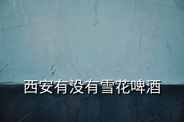 西安有沒(méi)有雪花啤酒