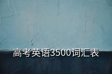 高考英語(yǔ)3500詞匯表