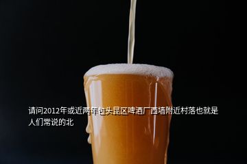 請(qǐng)問2012年或近兩年包頭昆區(qū)啤酒廠西墻附近村落也就是人們常說的北