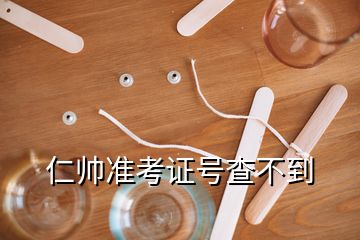 仁帥準(zhǔn)考證號查不到