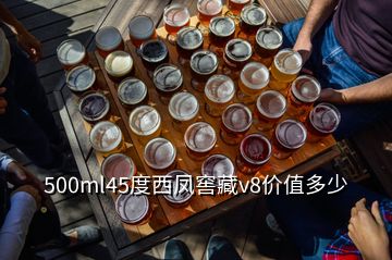 500ml45度西鳳窖藏v8價值多少