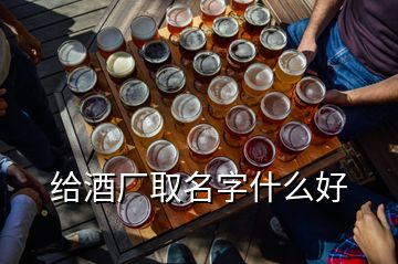 給酒廠(chǎng)取名字什么好