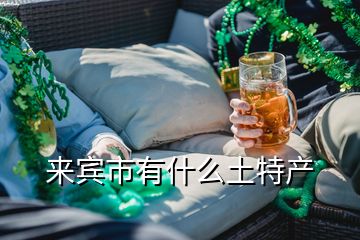 來賓市有什么土特產(chǎn)