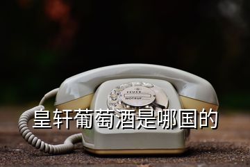 皇軒葡萄酒是哪國(guó)的