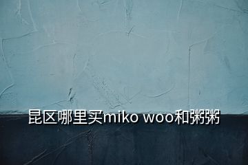 昆區(qū)哪里買miko woo和粥粥