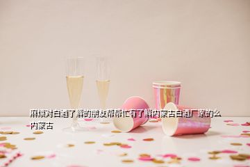 麻煩對白酒了解的朋友幫幫忙有了解內(nèi)蒙古白酒廠家的么內(nèi)蒙古