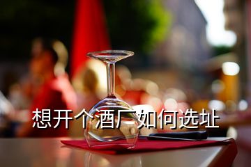 想開個(gè)酒廠如何選址