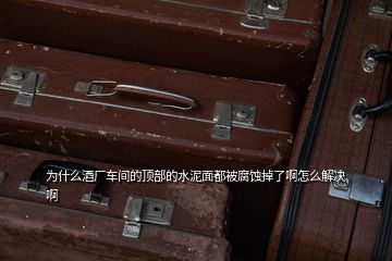 為什么酒廠車間的頂部的水泥面都被腐蝕掉了啊怎么解決啊