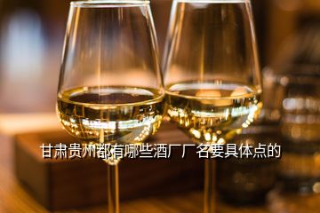 甘肅貴州都有哪些酒廠廠名要具體點的