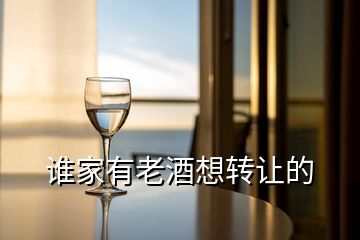 誰家有老酒想轉(zhuǎn)讓的