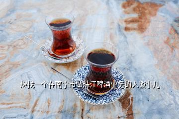 想找一個在南寧市做珠江啤酒業(yè)務(wù)的人談事兒