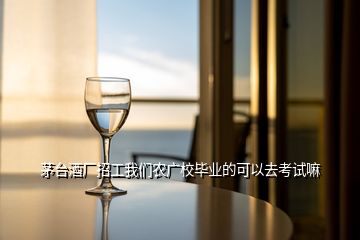 茅臺(tái)酒廠招工我們農(nóng)廣校畢業(yè)的可以去考試嘛