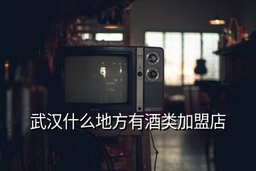 武漢什么地方有酒類加盟店