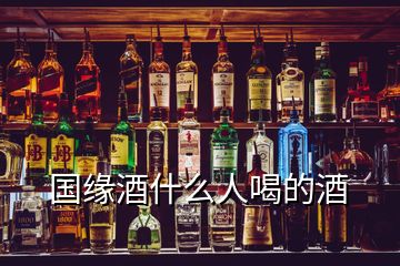 國緣酒什么人喝的酒