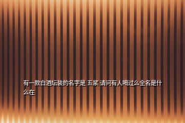 有一款白酒壇裝的名字是 五漿 請(qǐng)問(wèn)有人喝過(guò)么全名是什么在