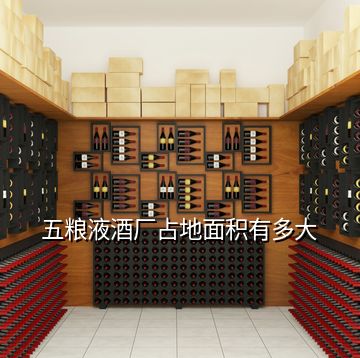 五糧液酒廠占地面積有多大