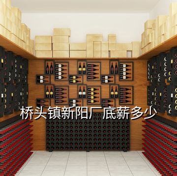 橋頭鎮(zhèn)新陽(yáng)廠底薪多少
