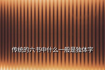 傳統(tǒng)的六書中什么一般是獨體字