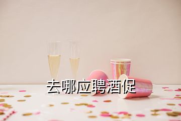 去哪應(yīng)聘酒促